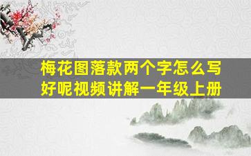 梅花图落款两个字怎么写好呢视频讲解一年级上册