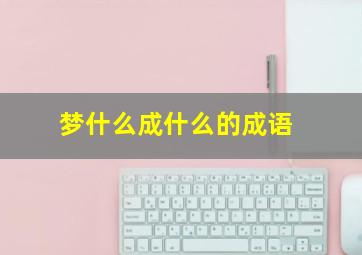 梦什么成什么的成语