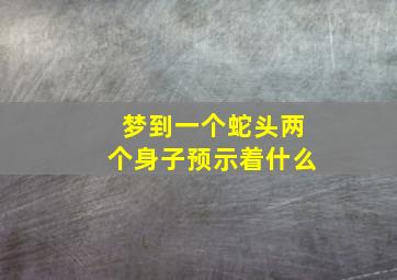 梦到一个蛇头两个身子预示着什么