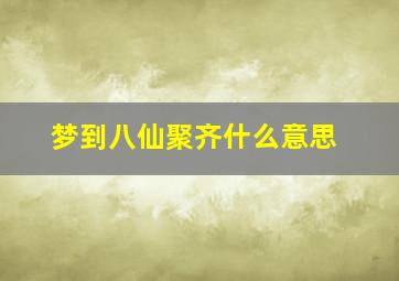 梦到八仙聚齐什么意思