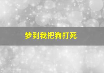 梦到我把狗打死