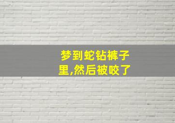 梦到蛇钻裤子里,然后被咬了