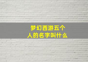 梦幻西游五个人的名字叫什么