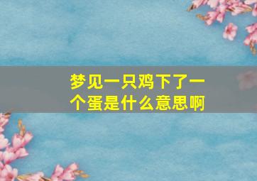 梦见一只鸡下了一个蛋是什么意思啊