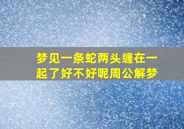 梦见一条蛇两头缠在一起了好不好呢周公解梦