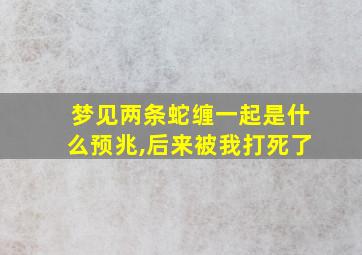 梦见两条蛇缠一起是什么预兆,后来被我打死了