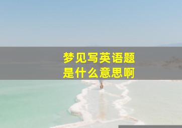 梦见写英语题是什么意思啊