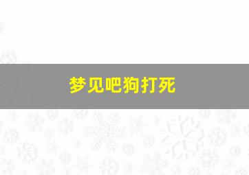 梦见吧狗打死