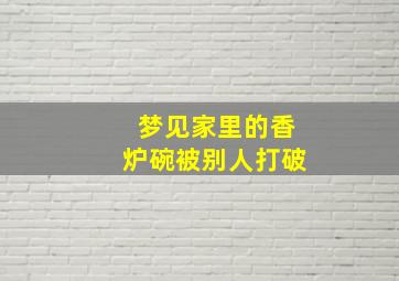 梦见家里的香炉碗被别人打破