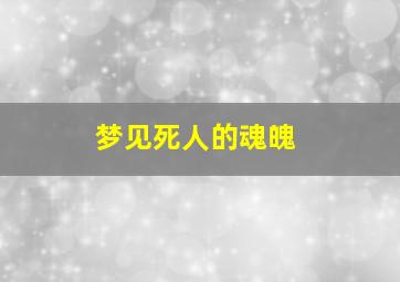 梦见死人的魂魄