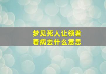 梦见死人让领着看病去什么意思