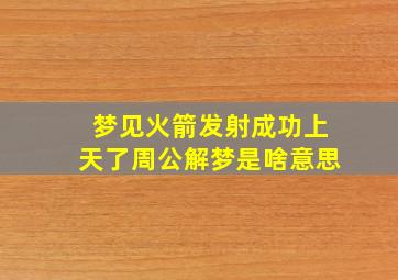 梦见火箭发射成功上天了周公解梦是啥意思