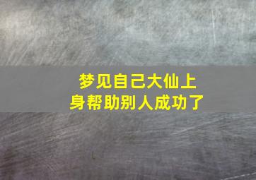 梦见自己大仙上身帮助别人成功了