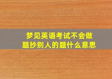 梦见英语考试不会做题抄别人的题什么意思