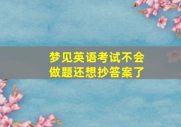 梦见英语考试不会做题还想抄答案了