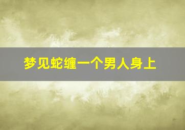 梦见蛇缠一个男人身上