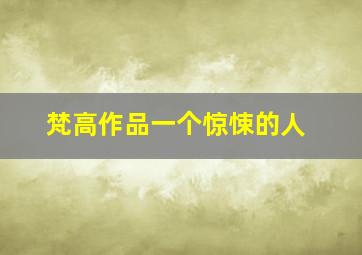 梵高作品一个惊悚的人