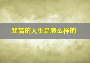 梵高的人生是怎么样的