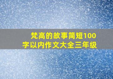 梵高的故事简短100字以内作文大全三年级