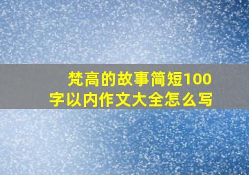 梵高的故事简短100字以内作文大全怎么写