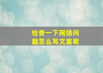 检查一下网络问题怎么写文案呢