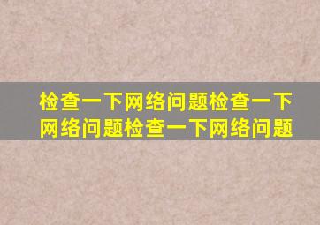 检查一下网络问题检查一下网络问题检查一下网络问题