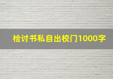 检讨书私自出校门1000字