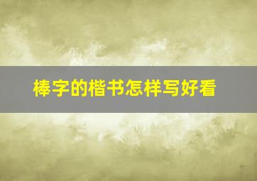 棒字的楷书怎样写好看