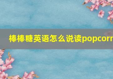 棒棒糖英语怎么说读popcorn