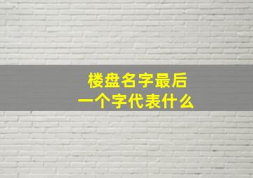 楼盘名字最后一个字代表什么