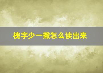 槐字少一撇怎么读出来