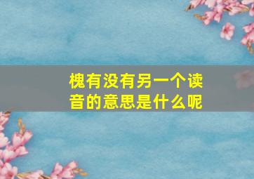 槐有没有另一个读音的意思是什么呢