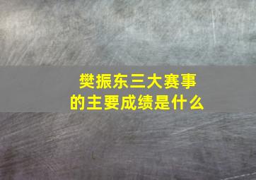 樊振东三大赛事的主要成绩是什么