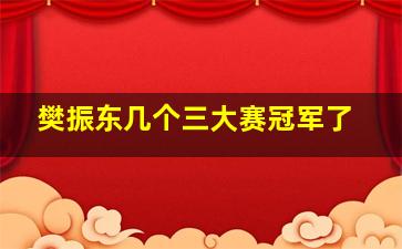 樊振东几个三大赛冠军了