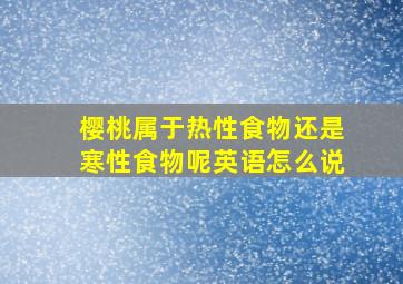 樱桃属于热性食物还是寒性食物呢英语怎么说