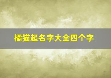 橘猫起名字大全四个字