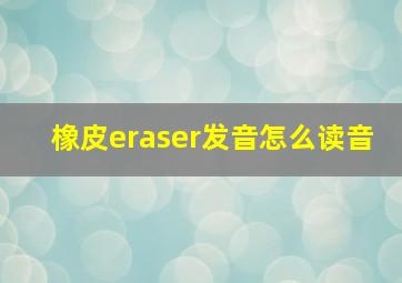 橡皮eraser发音怎么读音