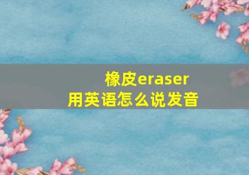 橡皮eraser用英语怎么说发音