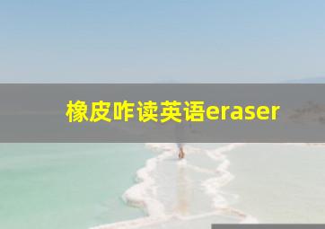 橡皮咋读英语eraser