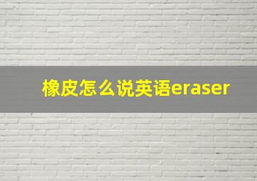 橡皮怎么说英语eraser