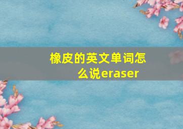 橡皮的英文单词怎么说eraser