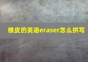 橡皮的英语eraser怎么拼写