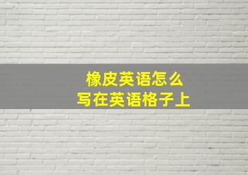 橡皮英语怎么写在英语格子上