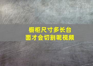 橱柜尺寸多长台面才会切割呢视频