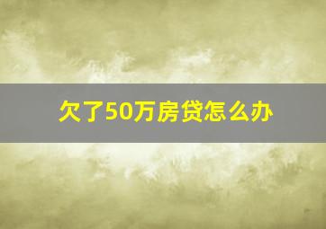 欠了50万房贷怎么办