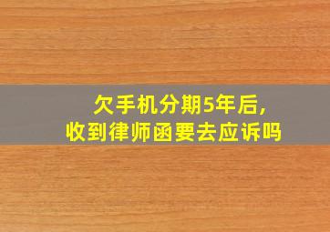 欠手机分期5年后,收到律师函要去应诉吗