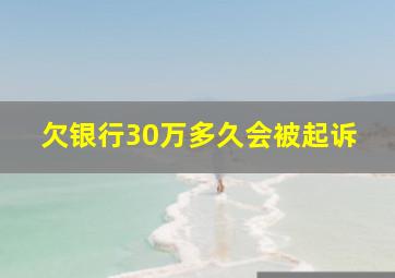 欠银行30万多久会被起诉