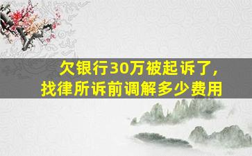 欠银行30万被起诉了,找律所诉前调解多少费用