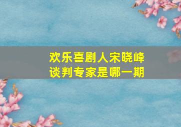 欢乐喜剧人宋晓峰谈判专家是哪一期