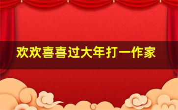 欢欢喜喜过大年打一作家